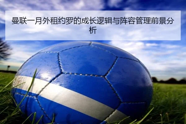 曼联一月外租约罗的成长逻辑与阵容管理前景分析 - YABO.COMapp