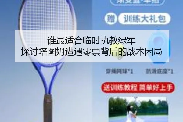 谁最适合临时执教绿军 探讨塔图姆遭遇零票背后的战术困局 - YABO.COMapp