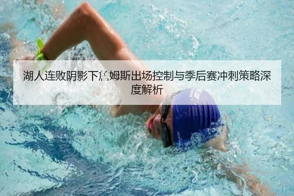 湖人连败阴影下詹姆斯出场控制与季后赛冲刺策略深度解析（YABO.COMapp）